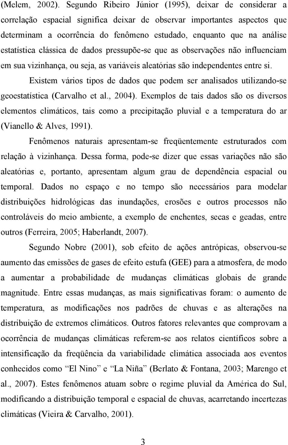 estatística clássica de dados pressupõe-se que as observações não influenciam em sua vizinhança, ou seja, as variáveis aleatórias são independentes entre si.