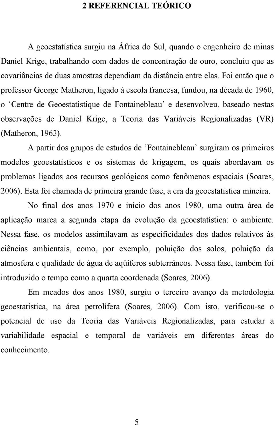 Foi então que o professor George Matheron, ligado à escola francesa, fundou, na década de 1960, o Centre de Geoestatistique de Fontainebleau e desenvolveu, baseado nestas observações de Daniel Krige,