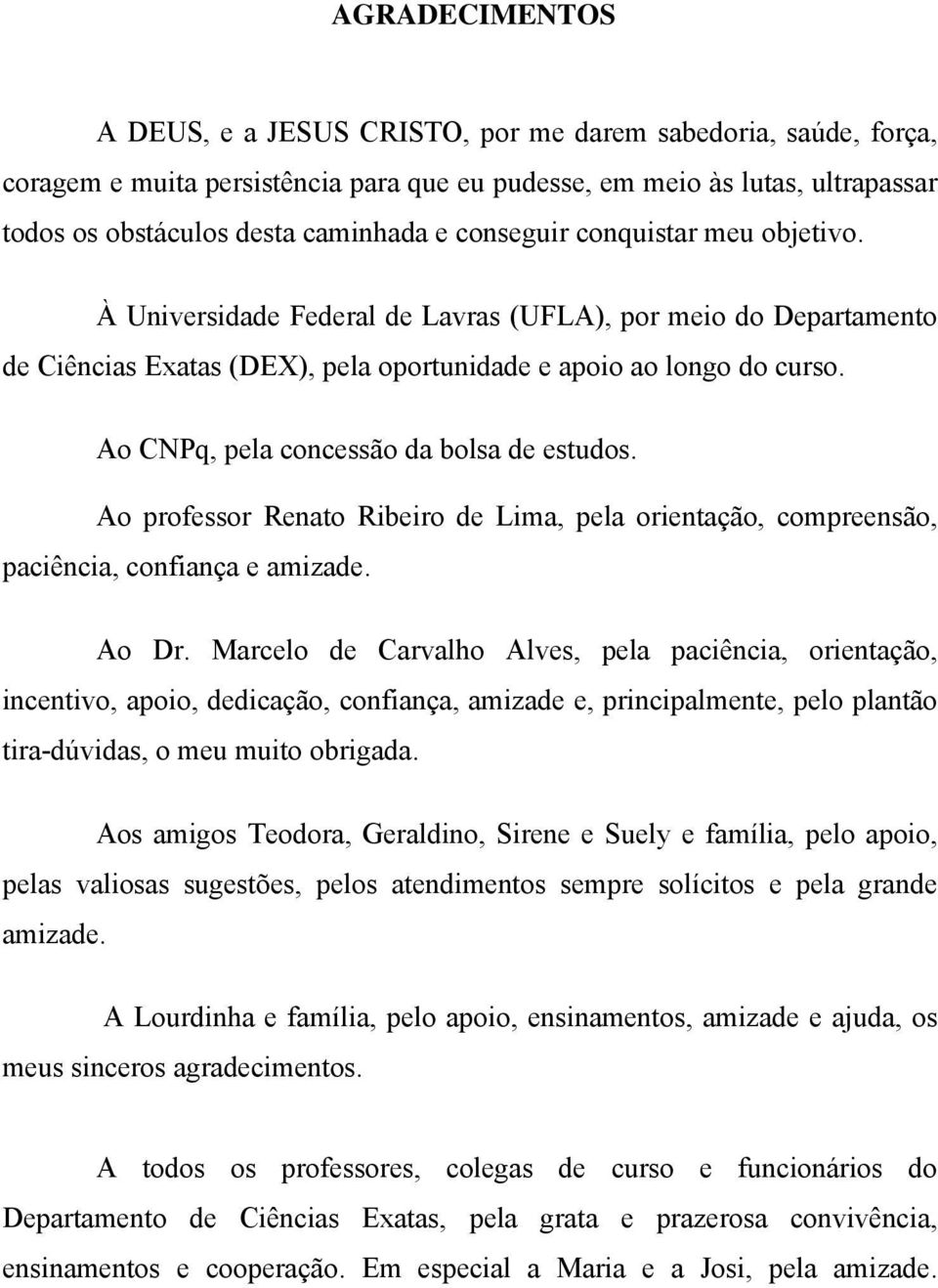 Ao CNPq, pela concessão da bolsa de estudos. Ao professor Renato Ribeiro de Lima, pela orientação, compreensão, paciência, confiança e amizade. Ao Dr.