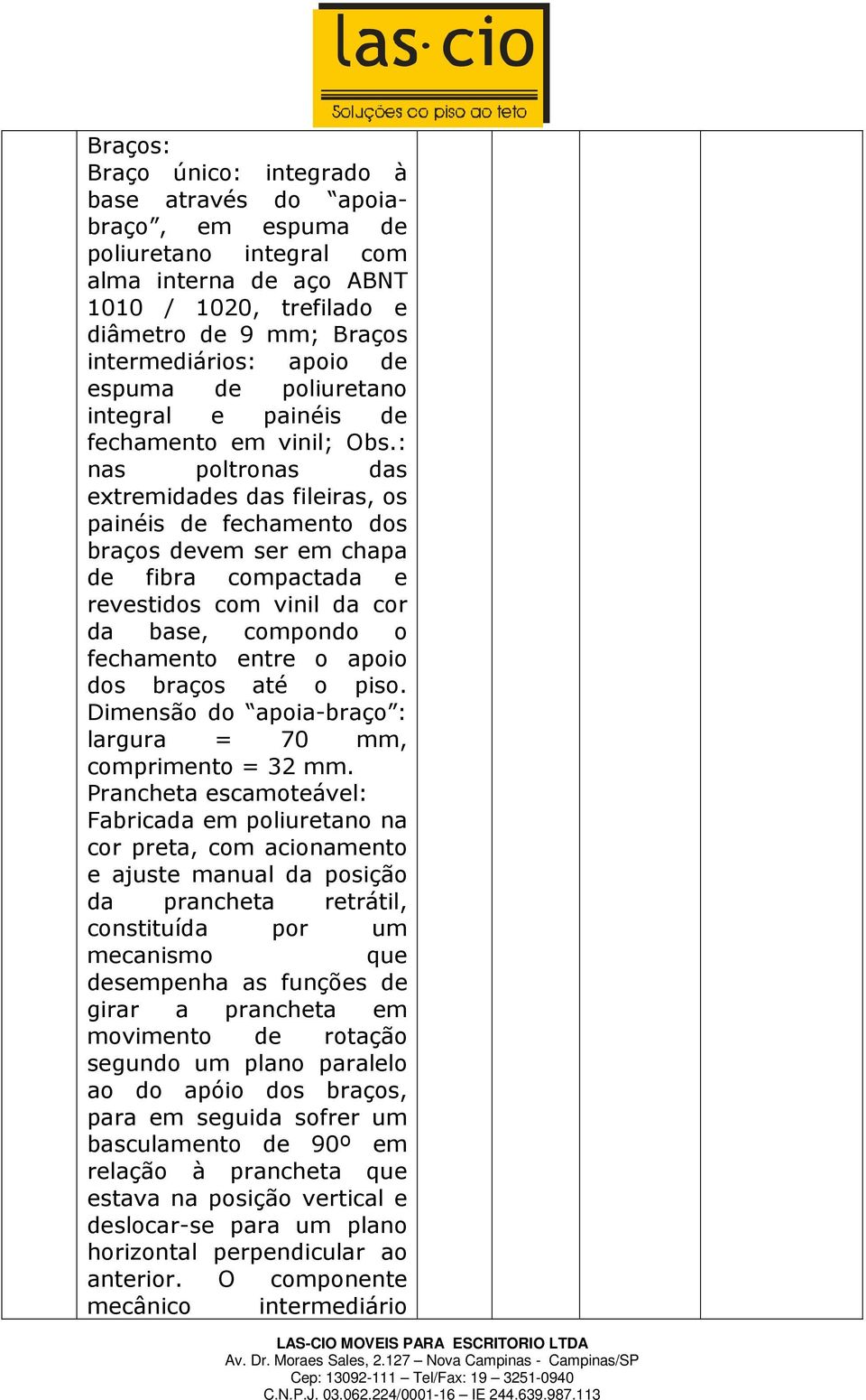 : nas poltronas das extremidades das fileiras, os painéis de fechamento dos braços devem ser em chapa de fibra compactada e revestidos com vinil da cor da base, compondo o fechamento entre o apoio