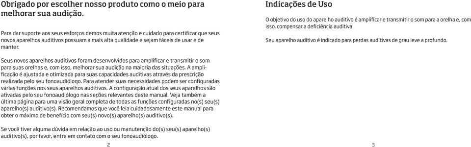 Indicações de Uso O objetivo do uso do aparelho auditivo é amplificar e transmitir o som para a orelha e, com isso, compensar a deficiência auditiva.