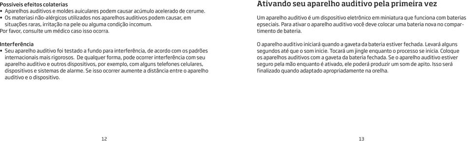 Interferência Seu aparelho auditivo foi testado a fundo para interferência, de acordo com os padrões internacionais mais rigorosos.