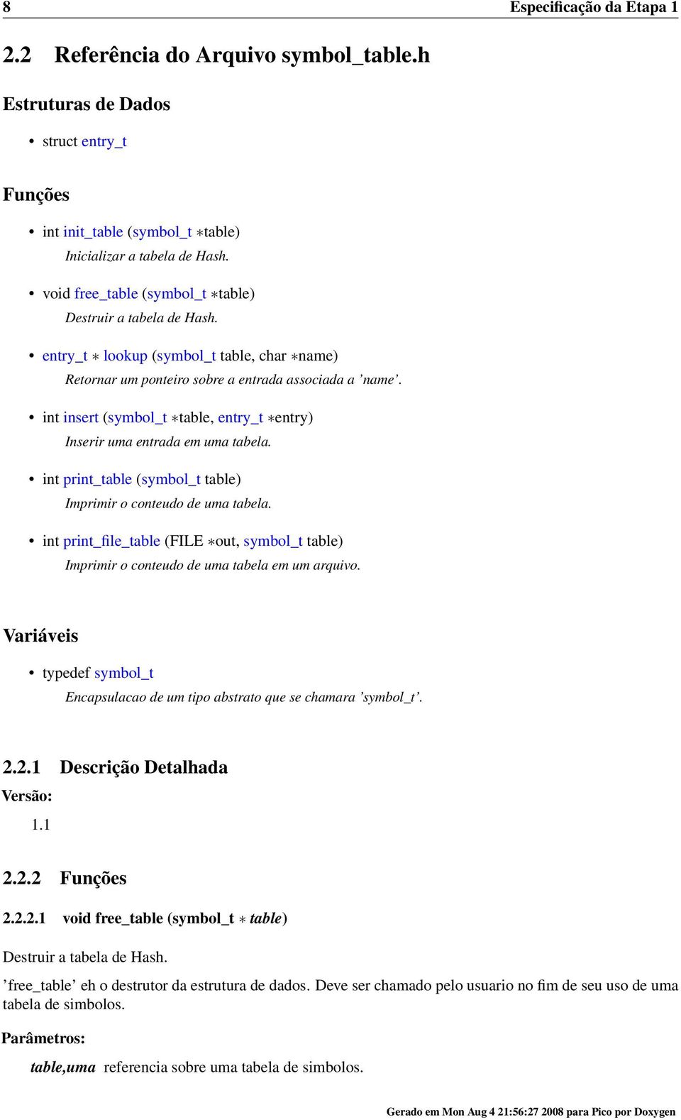 int insert (symbol_t table, entry_t entry) Inserir uma entrada em uma tabela. int print_table (symbol_t table) Imprimir o conteudo de uma tabela.