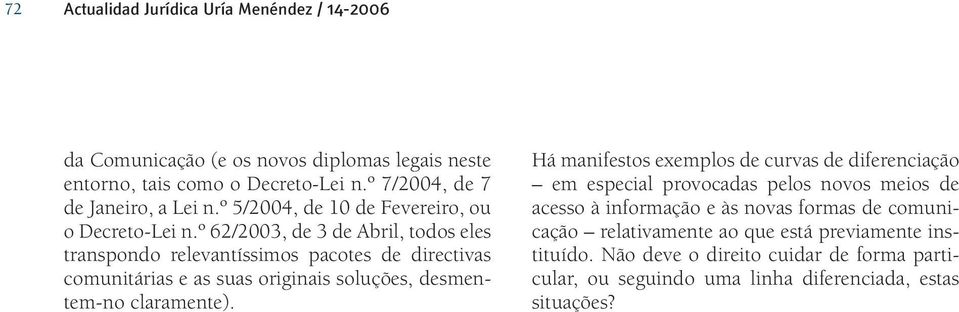 º 62/2003, de 3 de Abril, todos eles transpondo relevantíssimos pacotes de directivas comunitárias e as suas originais soluções, desmentem-no claramente).