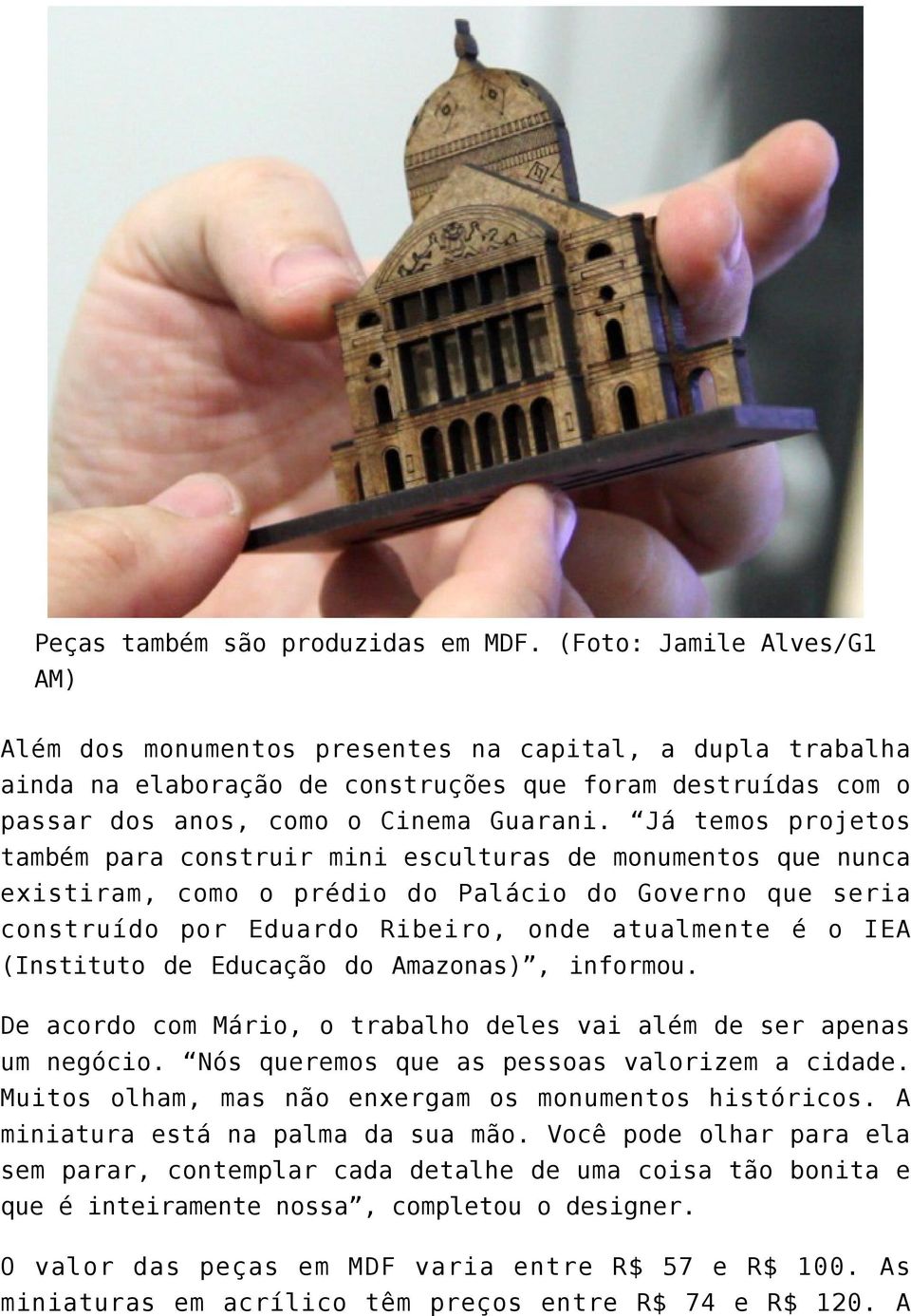 Já temos projetos também para construir mini esculturas de monumentos que nunca existiram, como o prédio do Palácio do Governo que seria construído por Eduardo Ribeiro, onde atualmente é o IEA