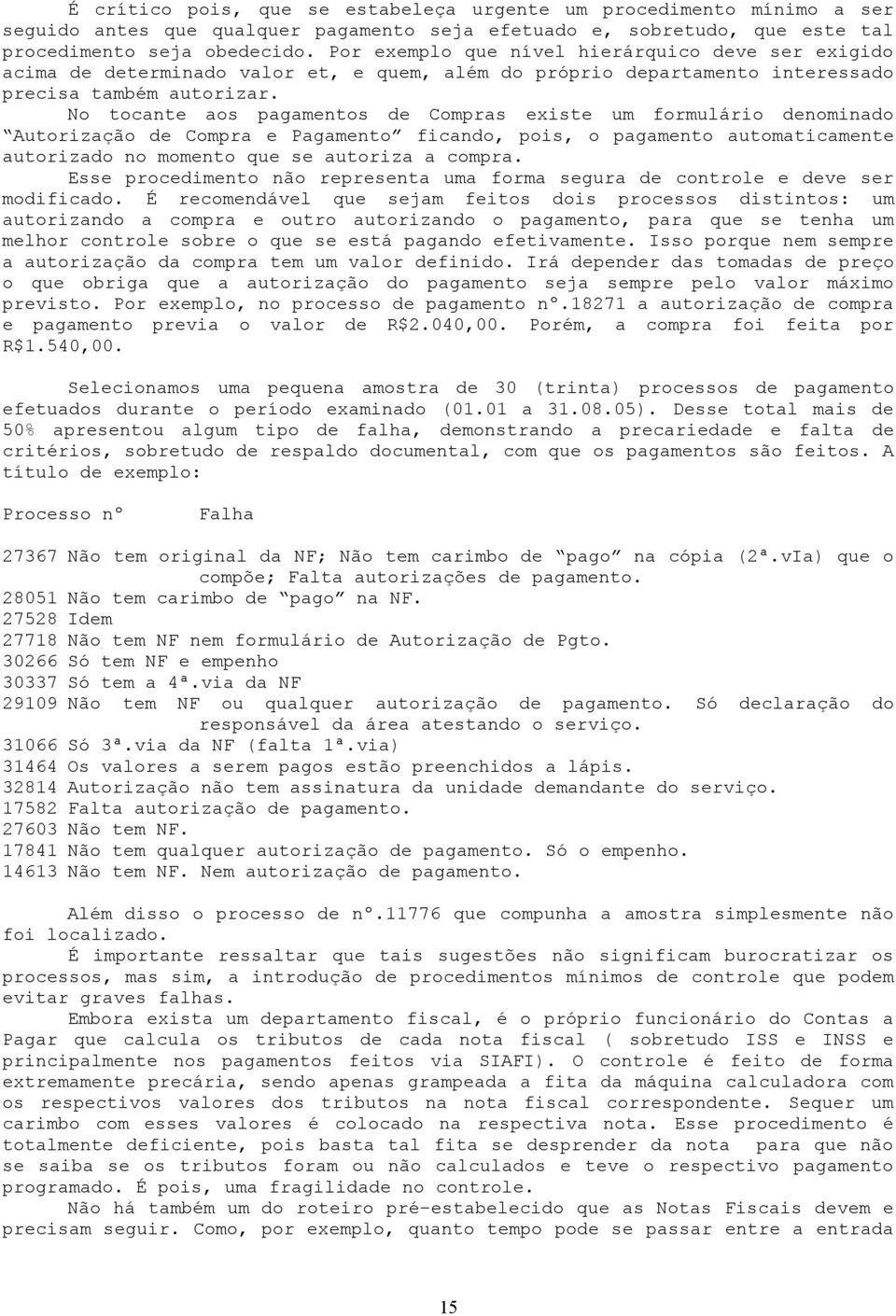 No tocante aos pagamentos de Compras existe um formulário denominado Autorização de Compra e Pagamento ficando, pois, o pagamento automaticamente autorizado no momento que se autoriza a compra.