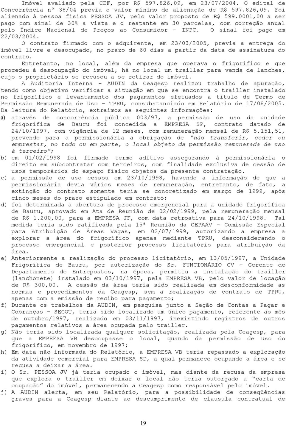 O contrato firmado com o adquirente, em 23/03/2005, previa a entrega do imóvel livre e desocupado, no prazo de 60 dias a partir da data de assinatura do contrato.