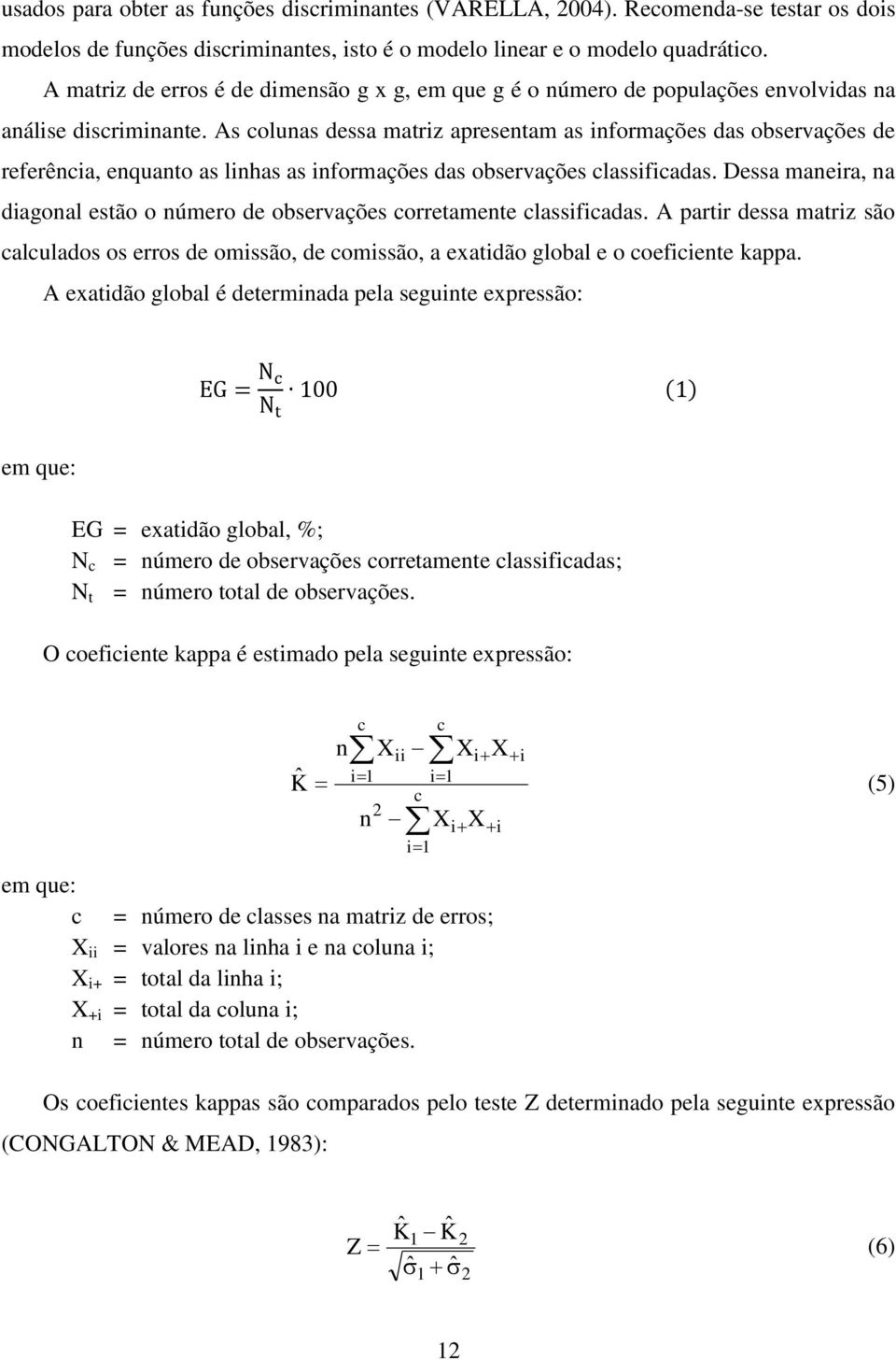 As colunas dessa matriz apresentam as informações das observações de referência, enquanto as linhas as informações das observações classificadas.