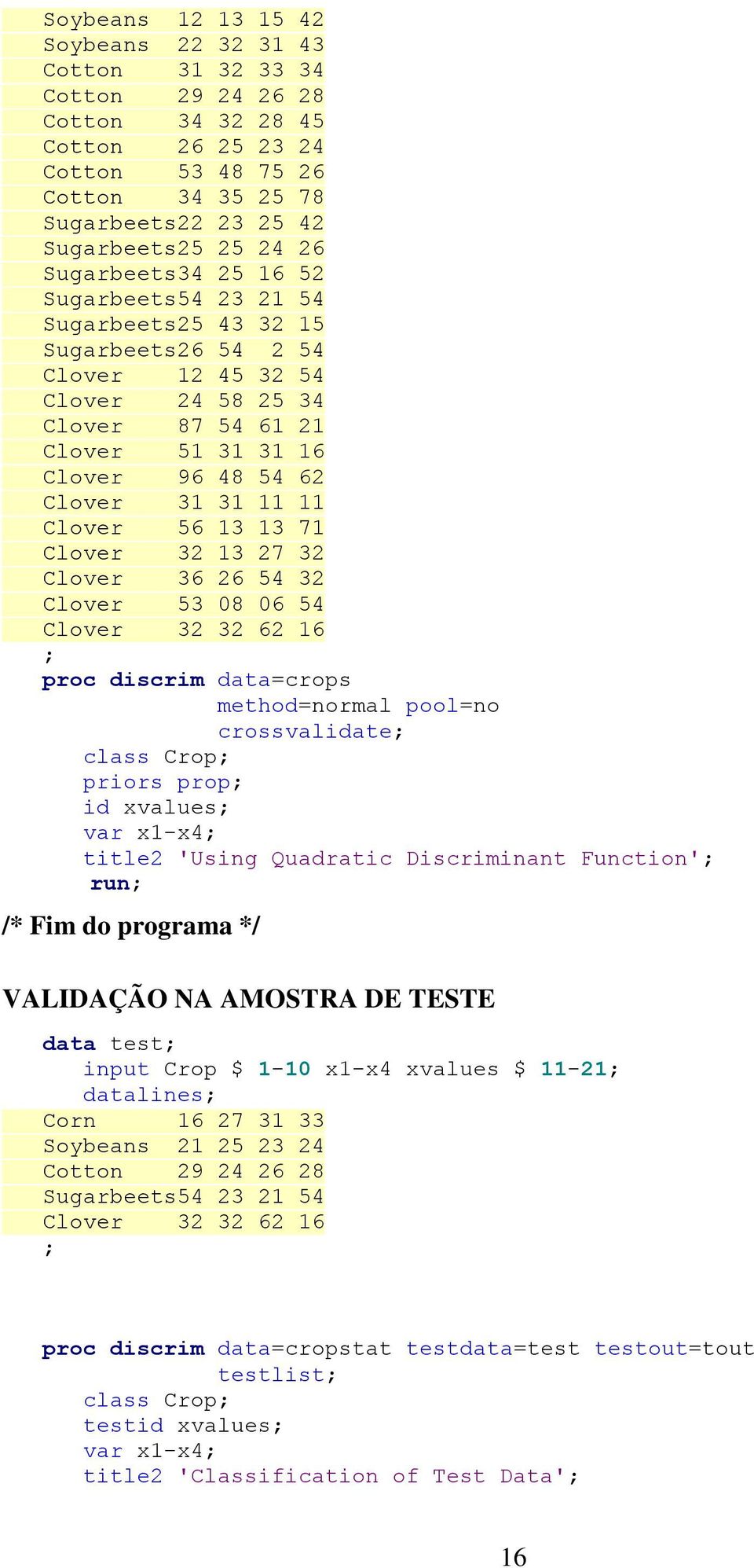Clover 3 3 6 6 ; proc discrim data=crops method=normal pool=no crossvalidate; class Crop; priors prop; id xvalues; var x-x4; title 'Using Quadratic Discriminant Function'; run; /* Fim do programa */