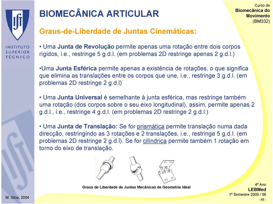 d.l., i.e., restringe 4 g.d.l. (em problemas 2D restringe 2 g.d.l.) Uma Junta de Translação: Se for prismática permite translação numa dada direcção, restringindo as 3 rotações e 2 translações, i.e., restringe 5 g.