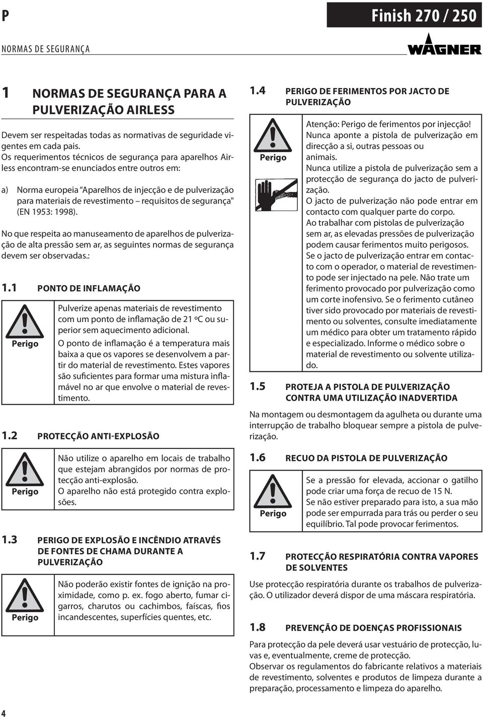 requisitos de segurança" (EN 953: 998). No que respeita ao manuseamento de aparelhos de pulverização de alta pressão sem ar, as seguintes normas de segurança devem ser observadas.:. PoNto de inflamação Perigo Pulverize apenas materiais de revestimento com um ponto de inflamação de ºC ou superior sem aquecimento adicional.