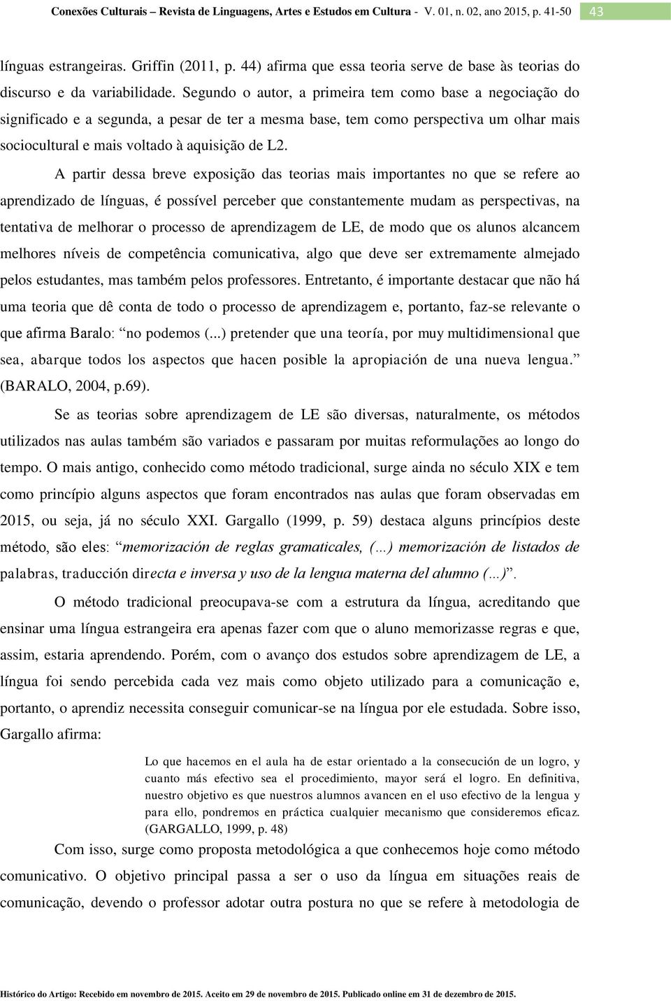 A partir dessa breve exposição das teorias mais importantes no que se refere ao aprendizado de línguas, é possível perceber que constantemente mudam as perspectivas, na tentativa de melhorar o