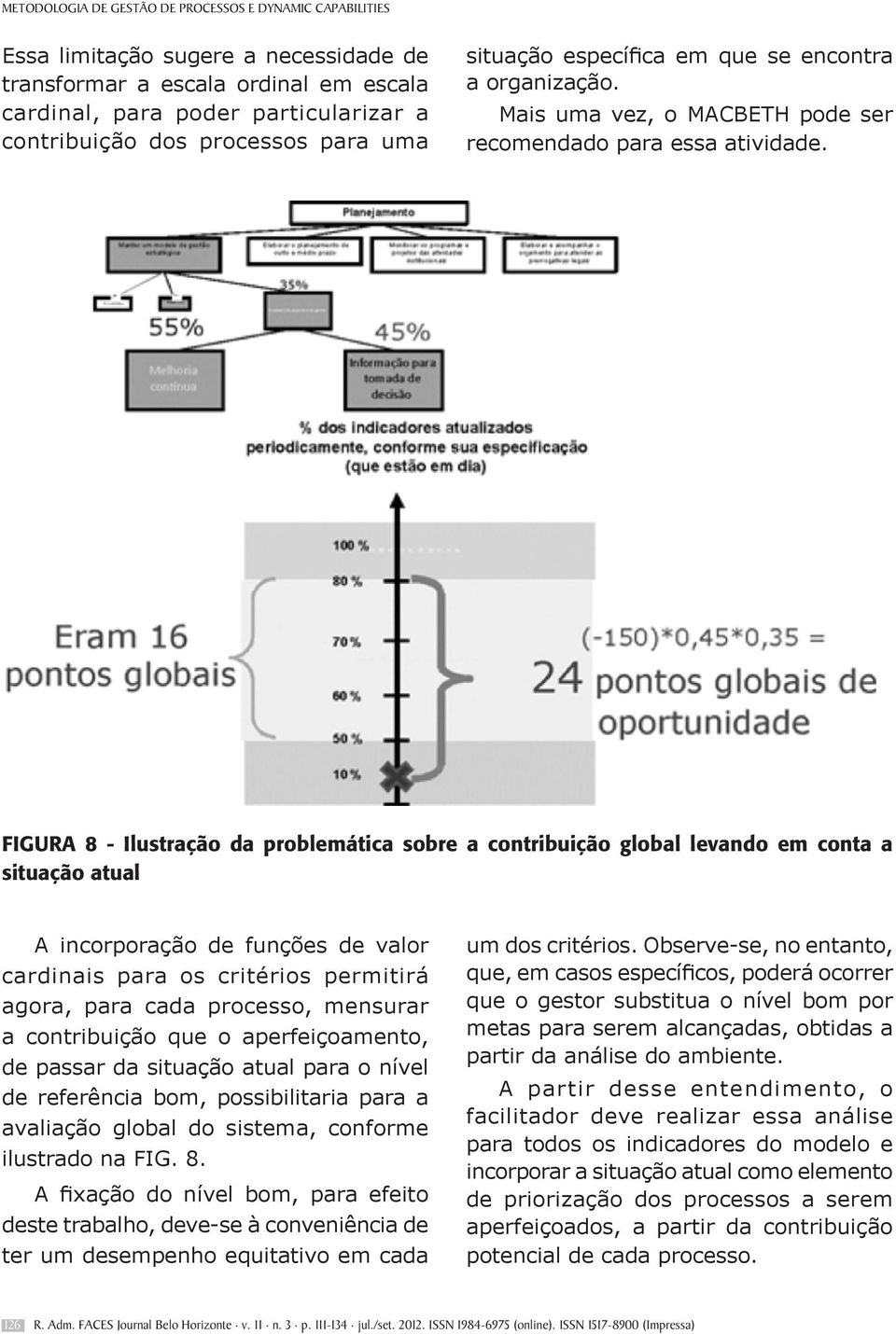 FIGURA 8 - Ilustração da problemática sobre a contribuição global levando em conta a situação atual A incorporação de funções de valor cardinais para os critérios permitirá agora, para cada processo,