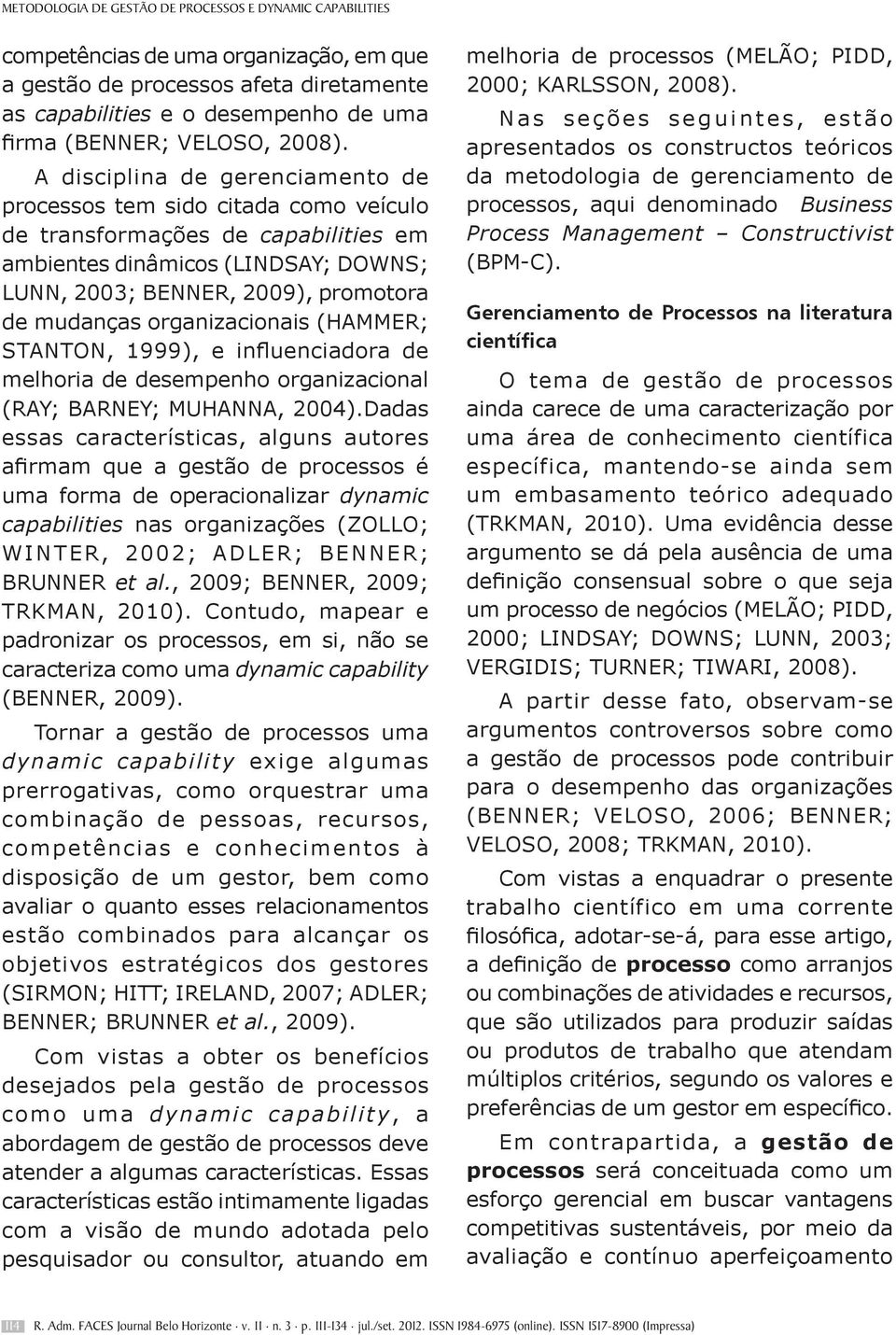 A disciplina de gerenciamento de processos tem sido citada como veículo de transformações de capabilities em ambientes dinâmicos (LINDSAY; DOWNS; LUNN, 2003; BENNER, 2009), promotora de mudanças