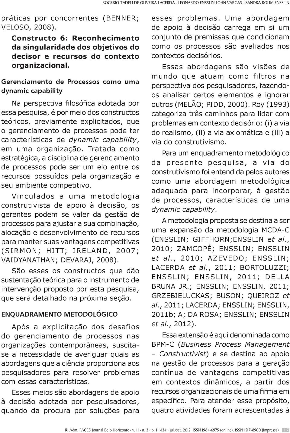 Gerenciamento de Processos como uma dynamic capability Na perspectiva fi losófi ca adotada por essa pesquisa, é por meio dos constructos teóricos, previamente explicitados, que o gerenciamento de