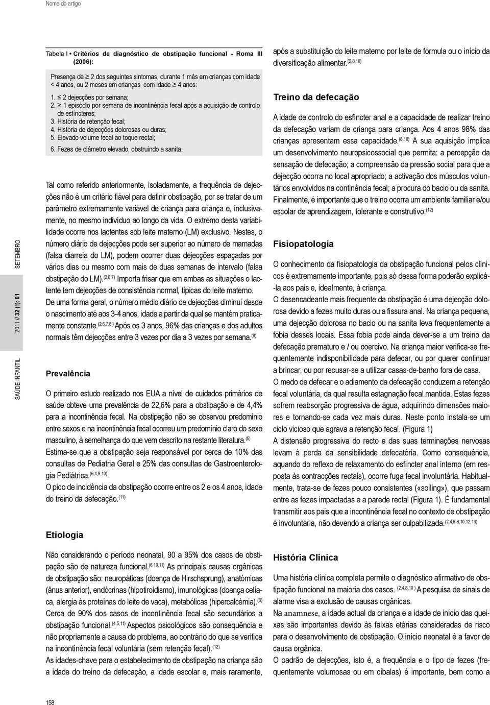 História de dejecções dolorosas ou duras; 5. Elevado volume fecal ao toque rectal; 6. Fezes de diâmetro elevado, obstruindo a sanita.