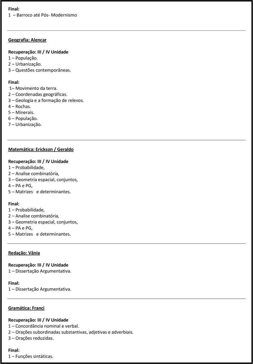 Matemática: Erickson / Geraldo 1 Probabilidade, 2 Analise combinatória, 3 Geometria espacial, conjuntos, 4 PA e PG, 5 Matrizes e determinantes.