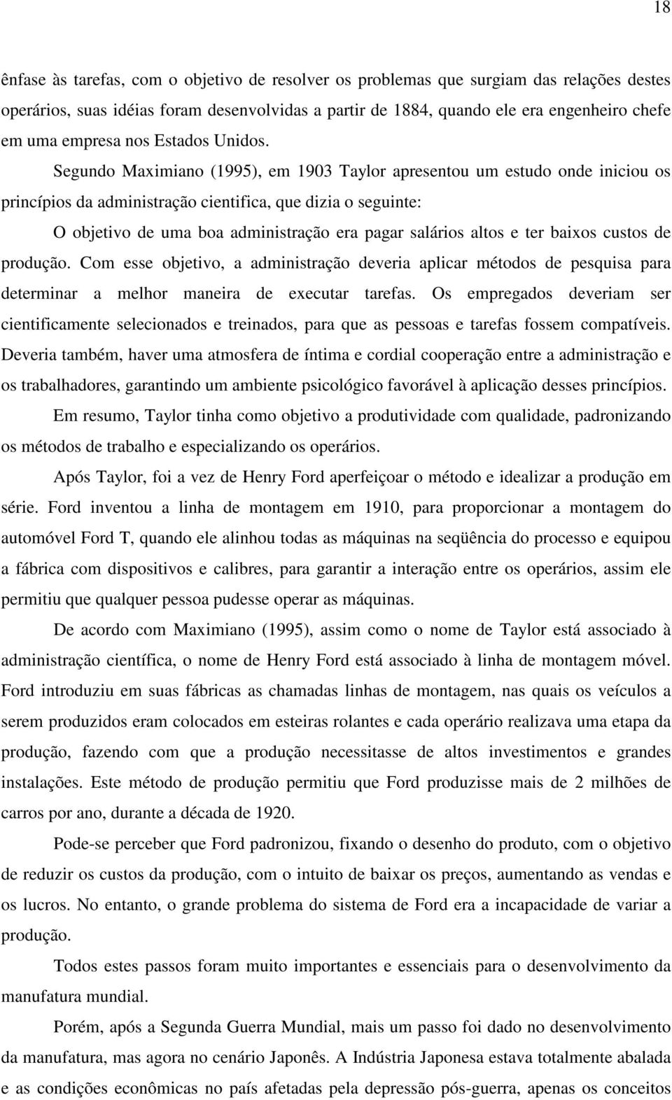 Segundo Maximiano (1995), em 1903 Taylor apresentou um estudo onde iniciou os princípios da administração cientifica, que dizia o seguinte: O objetivo de uma boa administração era pagar salários