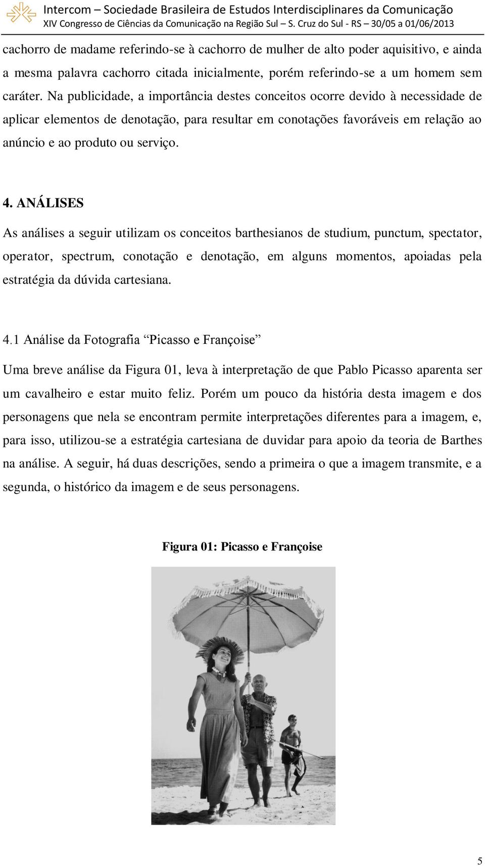 ANÁLISES As análises a seguir utilizam os conceitos barthesianos de studium, punctum, spectator, operator, spectrum, conotação e denotação, em alguns momentos, apoiadas pela estratégia da dúvida