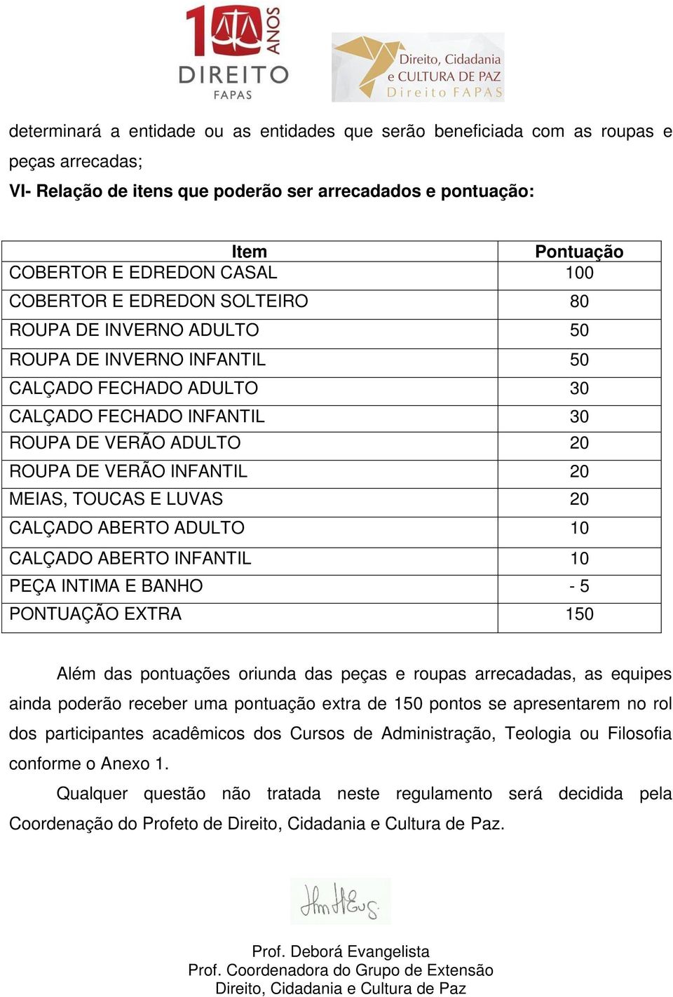 TOUCAS E LUVAS 20 CALÇADO ABERTO ADULTO 10 CALÇADO ABERTO INFANTIL 10 PEÇA INTIMA E BANHO - 5 PONTUAÇÃO EXTRA 150 Além das pontuações oriunda das peças e roupas arrecadadas, as equipes ainda poderão