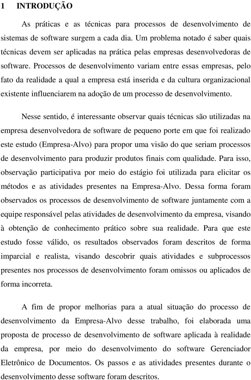 Processos de desenvolvimento variam entre essas empresas, pelo fato da realidade a qual a empresa está inserida e da cultura organizacional existente influenciarem na adoção de um processo de