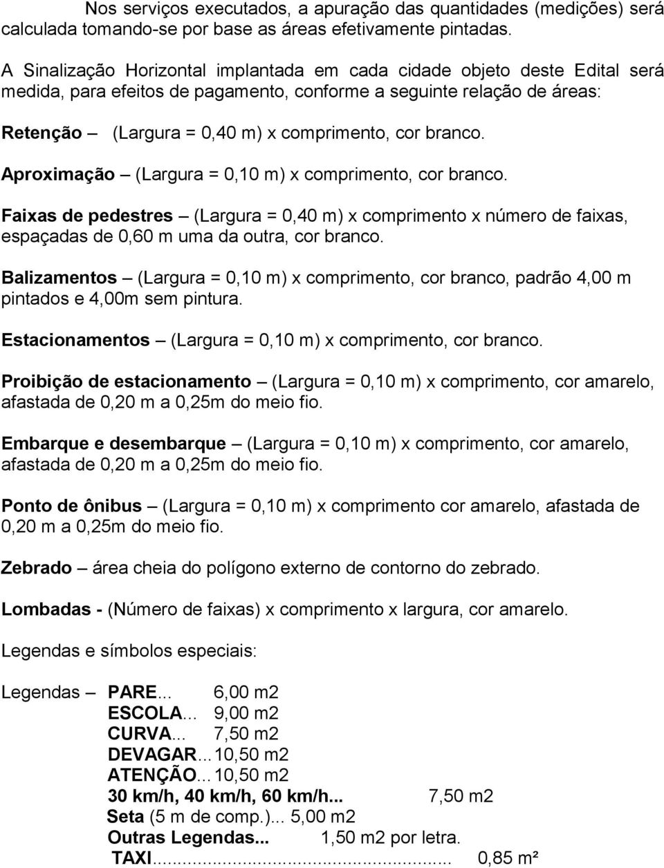 branco. Aproximação (Largura = 0,10 m) x comprimento, cor branco. Faixas de pedestres (Largura = 0,40 m) x comprimento x número de faixas, espaçadas de 0,60 m uma da outra, cor branco.