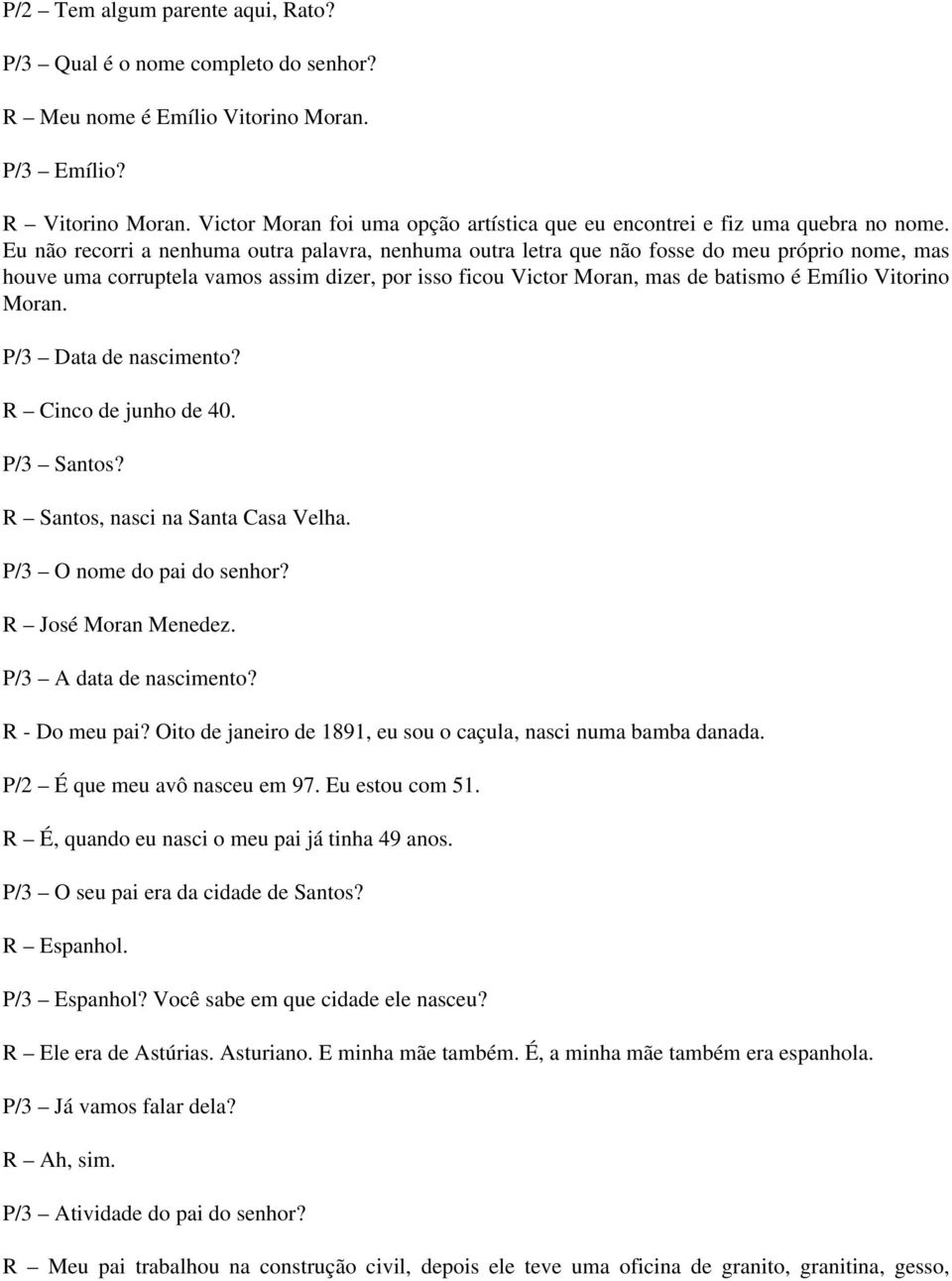 Eu não recorri a nenhuma outra palavra, nenhuma outra letra que não fosse do meu próprio nome, mas houve uma corruptela vamos assim dizer, por isso ficou Victor Moran, mas de batismo é Emílio