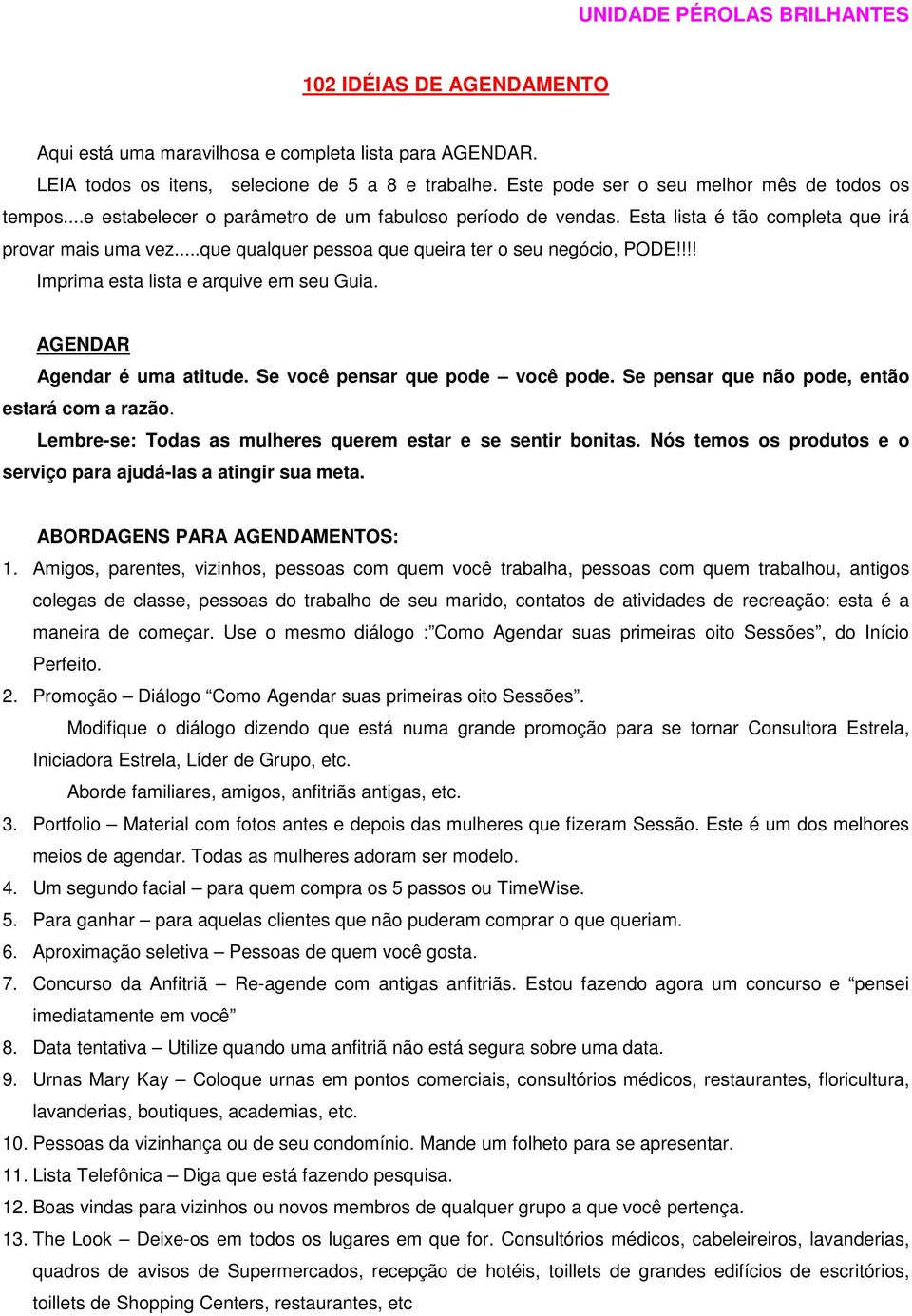 ..que qualquer pessoa que queira ter o seu negócio, PODE!!!! Imprima esta lista e arquive em seu Guia. AGENDAR Agendar é uma atitude. Se você pensar que pode você pode.