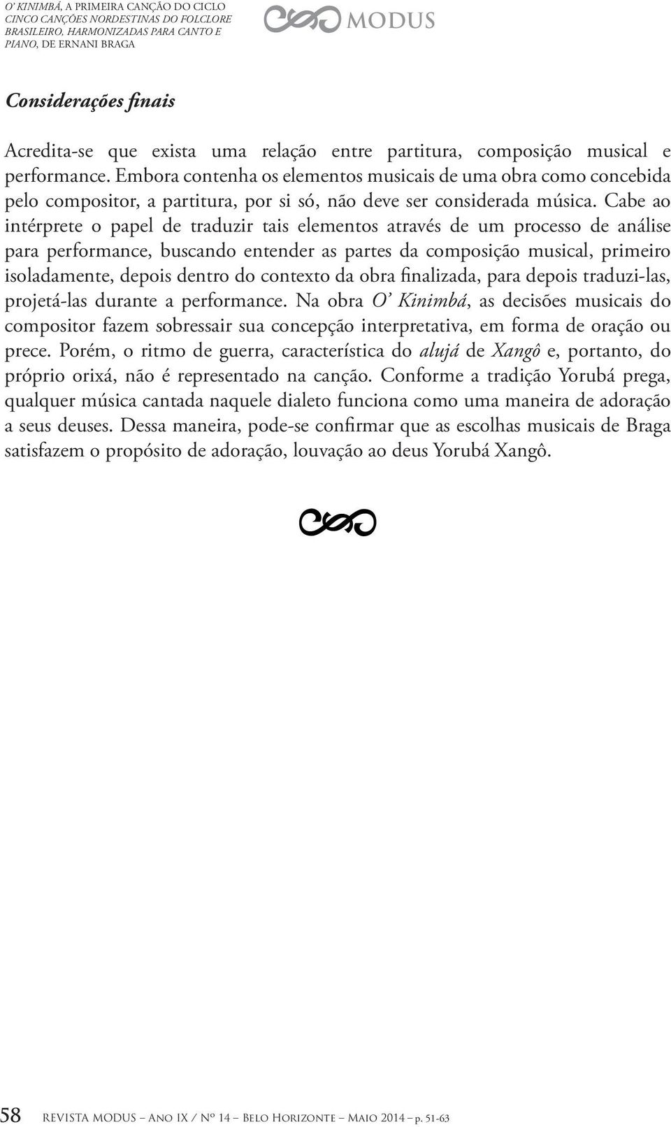 Cabe ao intérprete o papel de traduzir tais elementos através de um processo de análise para performance, buscando entender as partes da composição musical, primeiro isoladamente, depois dentro do