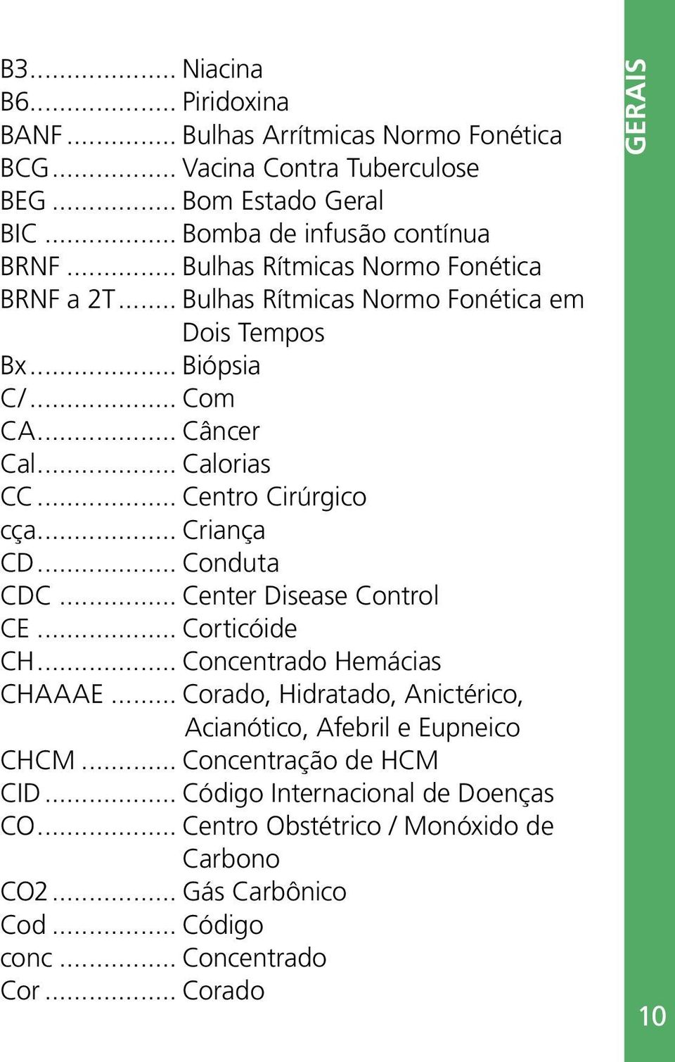 .. Criança CD... Conduta CDC... Center Disease Control CE... Corticóide CH... Concentrado Hemácias CHAAAE... Corado, Hidratado, Anictérico, Acianótico, Afebril e Eupneico CHCM.