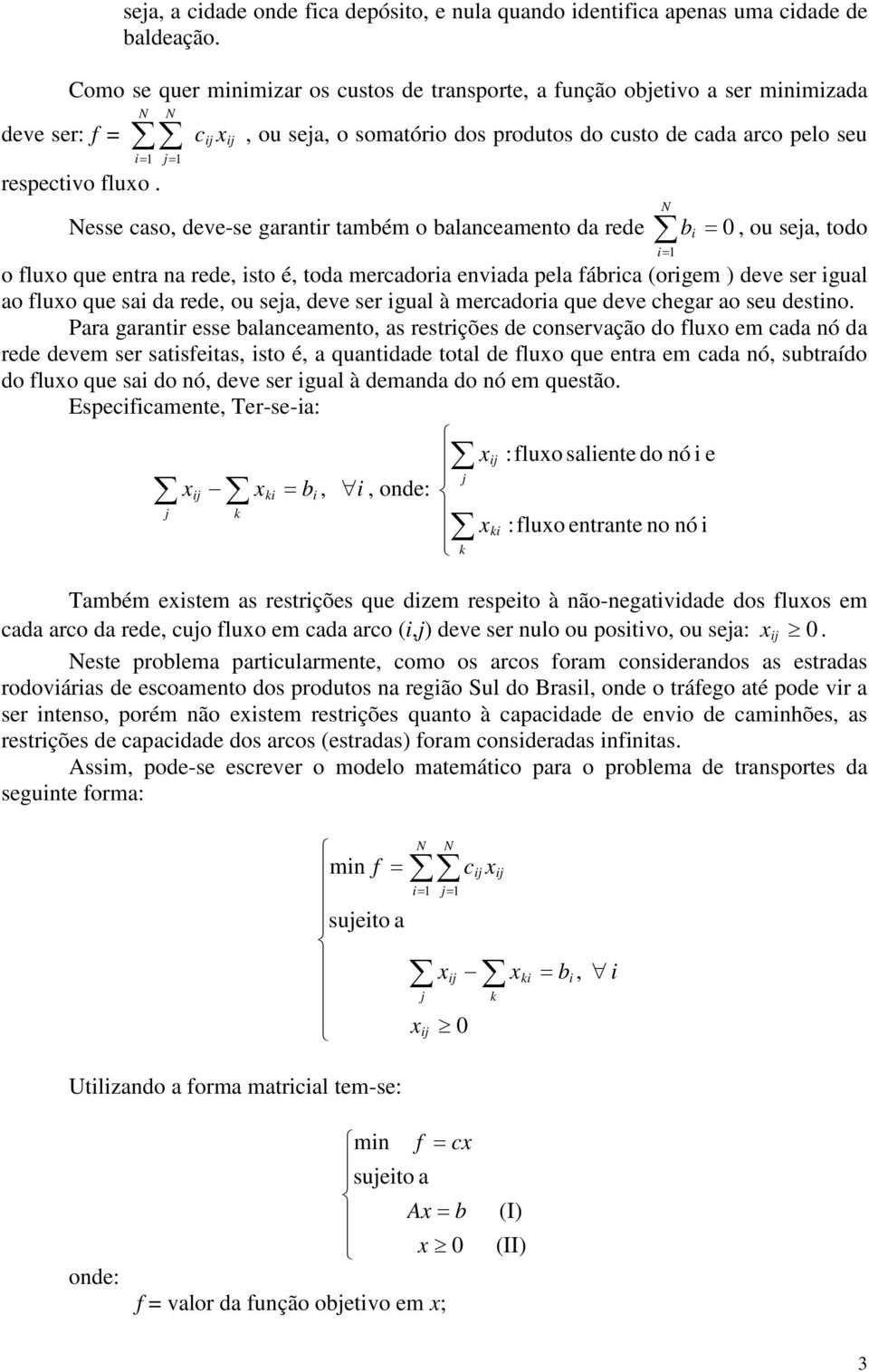 ij x ij, ou seja, o somatório dos produtos do custo de cada arco pelo seu Nesse caso, deve-se garantir também o balanceamento da rede b i = 0, ou seja, todo i= 1 o fluxo que entra na rede, isto é,