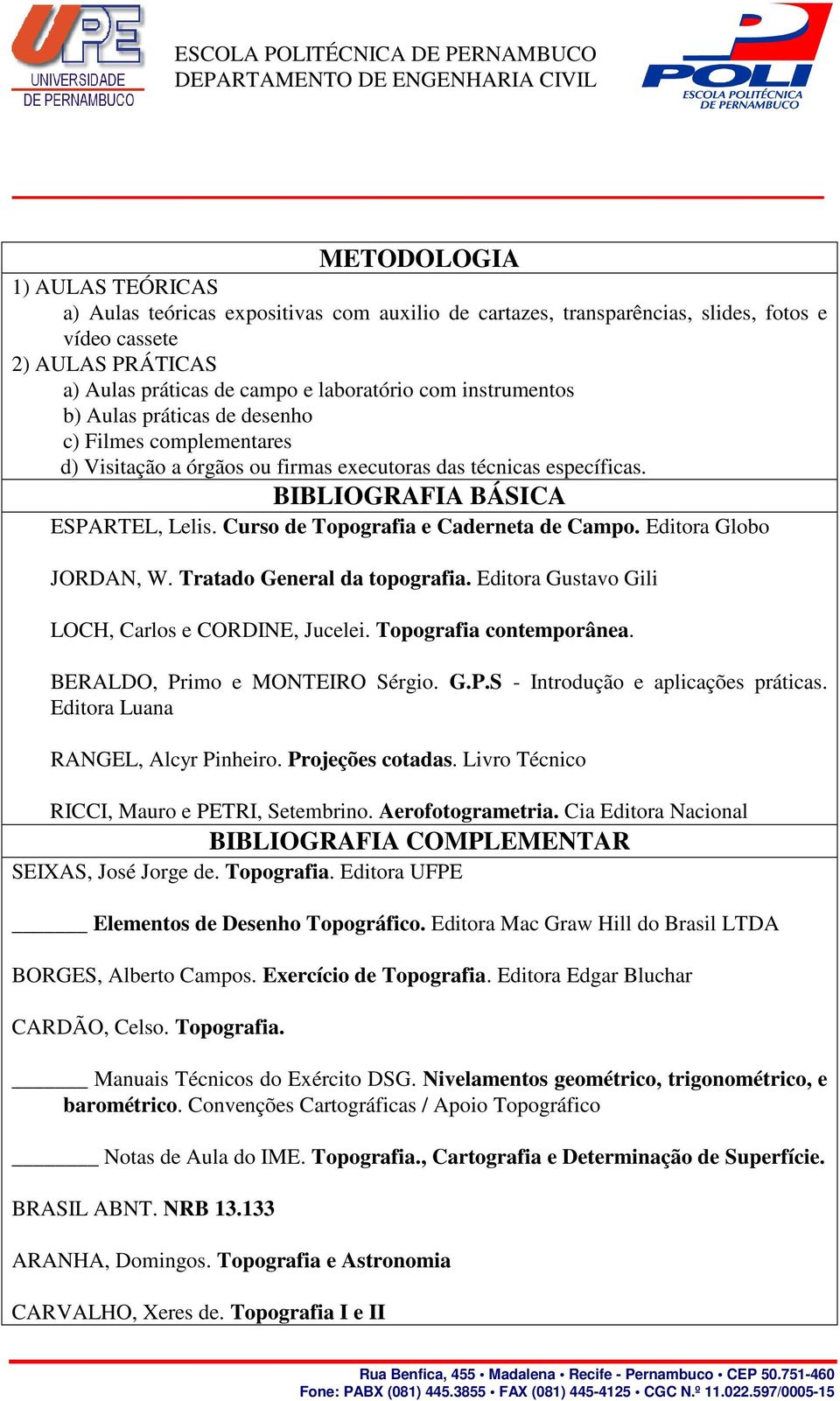 Curso de Topografia e Caderneta de Campo. Editora Globo JORDAN, W. Tratado General da topografia. Editora Gustavo Gili LOCH, Carlos e CORDINE, Jucelei. Topografia contemporânea.