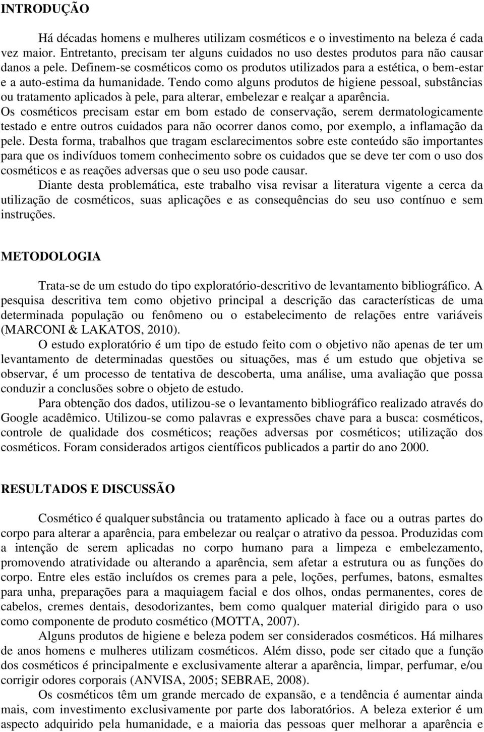 Tendo como alguns produtos de higiene pessoal, substâncias ou tratamento aplicados à pele, para alterar, embelezar e realçar a aparência.