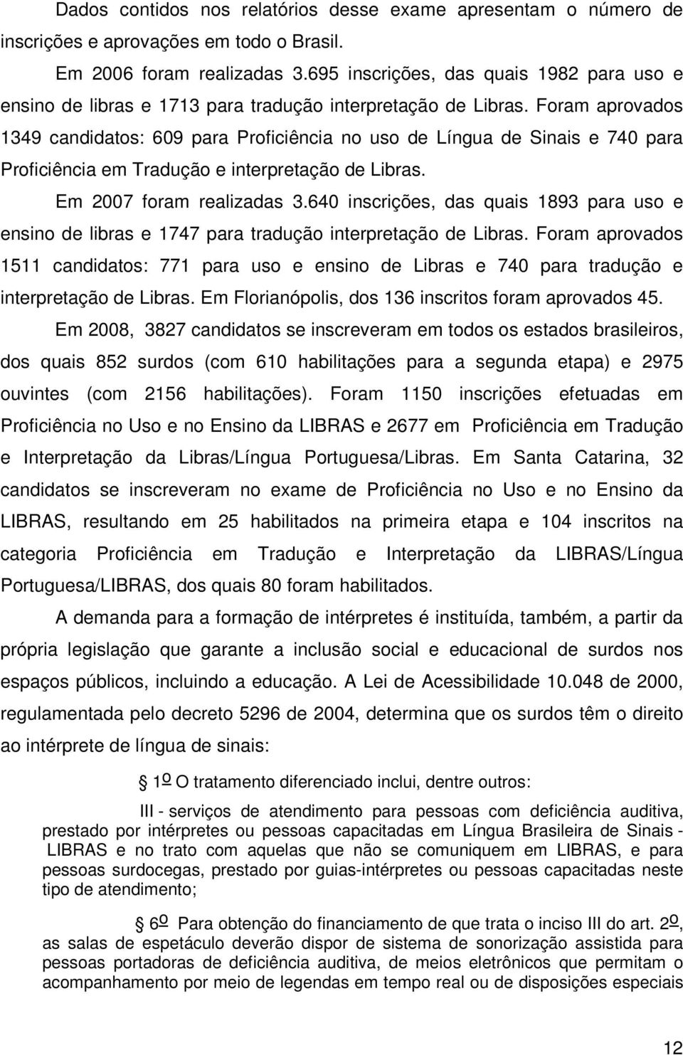 Foram aprovados 1349 candidatos: 9 para Proficiência no uso de Língua de Sinais e 740 para Proficiência em Tradução e interpretação de Libras. Em 2007 foram realizadas 3.