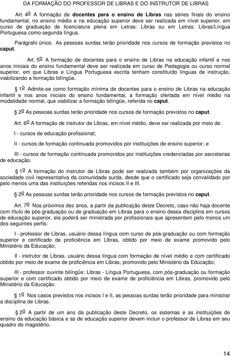 licenciatura plena em Letras: Libras ou em Letras: Libras/Língua Portuguesa como segunda língua. Parágrafo único. As pessoas surdas terão prioridade nos cursos de formação previstos no caput. Art.