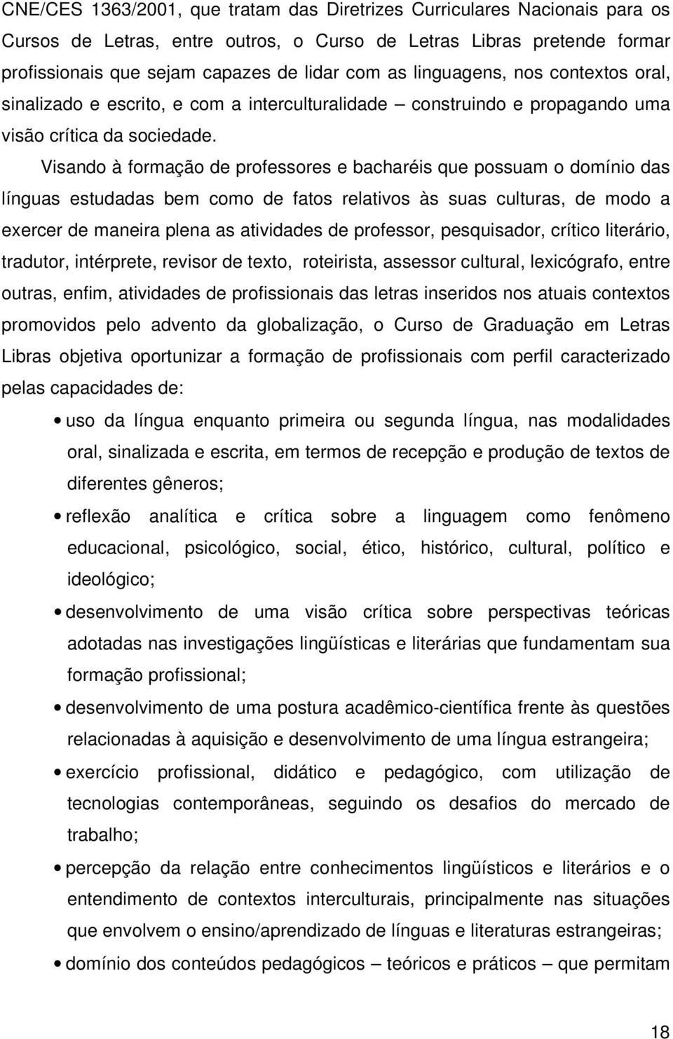 Visando à formação de professores e bacharéis que possuam o domínio das línguas estudadas bem como de fatos relativos às suas culturas, de modo a exercer de maneira plena as atividades de professor,