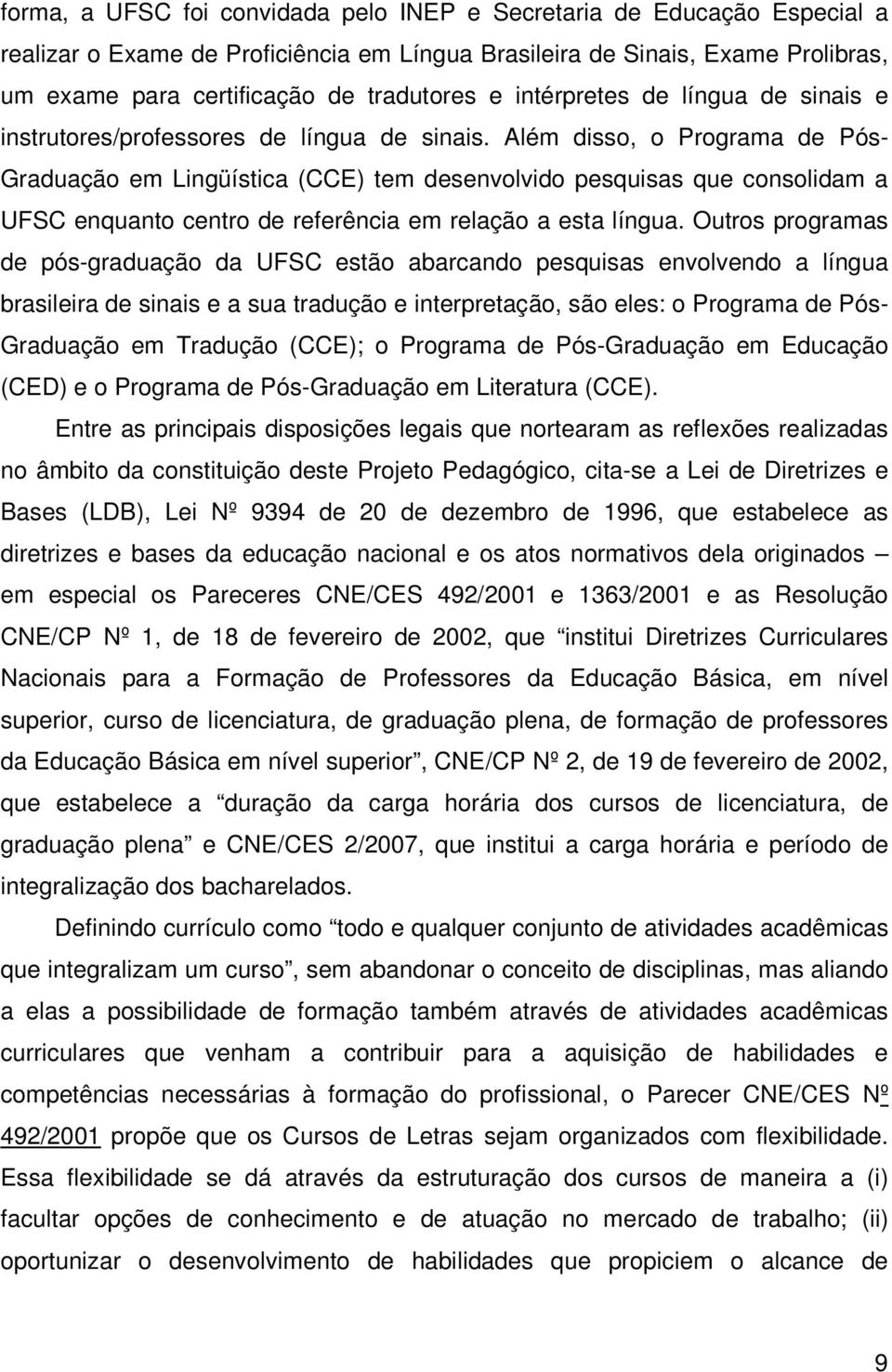 Além disso, o Programa de Pós- Graduação em Lingüística (CCE) tem desenvolvido pesquisas que consolidam a UFSC enquanto centro de referência em relação a esta língua.