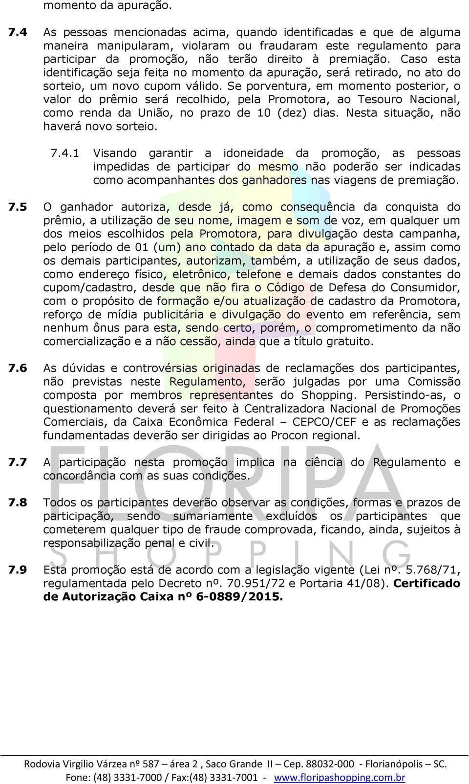 Caso esta identificação seja feita no momento da apuração, será retirado, no ato do sorteio, um novo cupom válido.