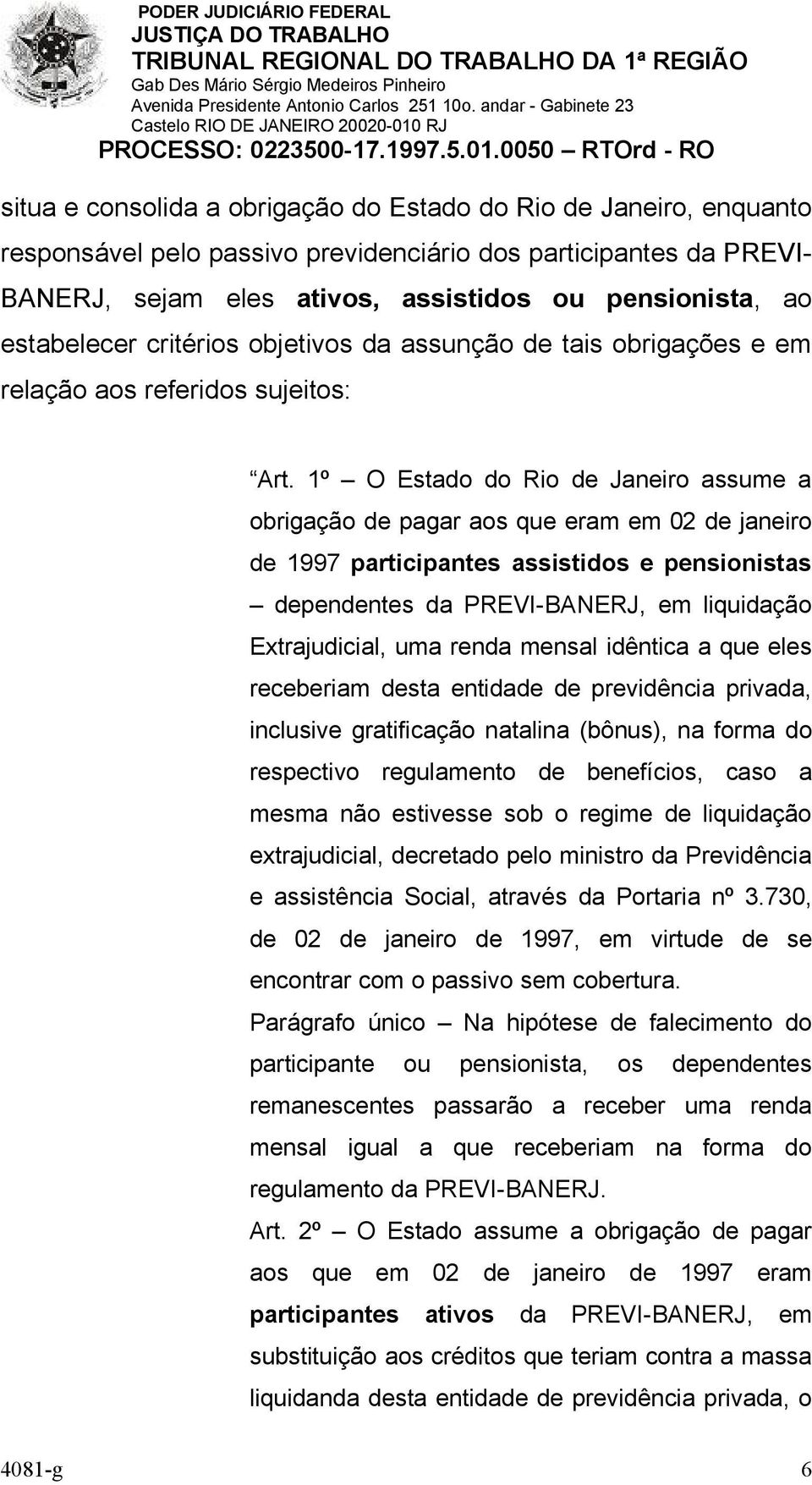 1º O Estado do Rio de Janeiro assume a obrigação de pagar aos que eram em 02 de janeiro de 1997 participantes assistidos e pensionistas dependentes da PREVI-BANERJ, em liquidação Extrajudicial, uma