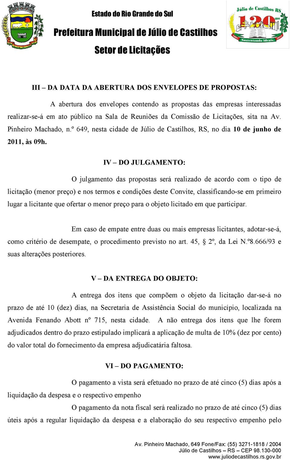 IV DO JULGAMENTO: O julgamento das propostas será realizado de acordo com o tipo de licitação (menor preço) e nos termos e condições deste Convite, classificando-se em primeiro lugar a licitante que