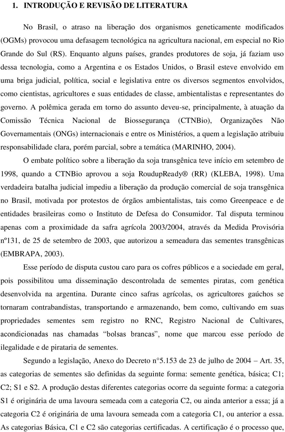 Enquanto alguns países, grandes produtores de soja, já faziam uso dessa tecnologia, como a Argentina e os Estados Unidos, o Brasil esteve envolvido em uma briga judicial, política, social e