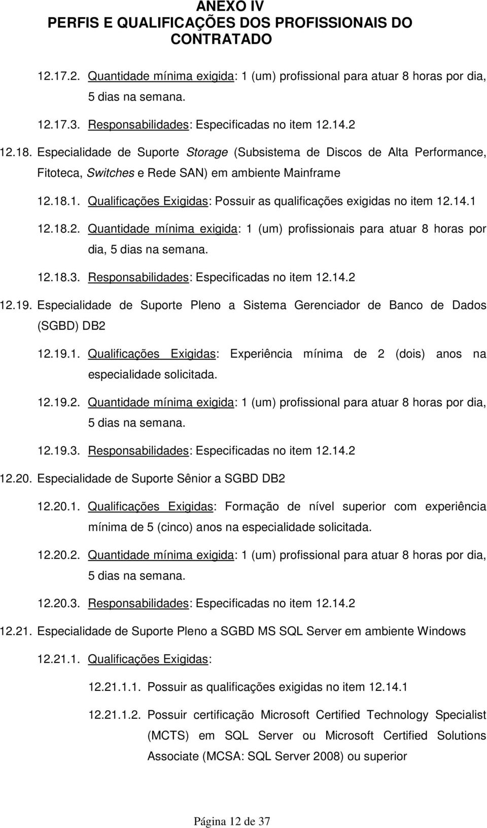 .18.1. Qualificações Exigidas: Possuir as qualificações exigidas no item 12.14.1 12.18.2. Quantidade mínima exigida: 1 (um) profissionais para atuar 8 horas por dia, 12.18.3.