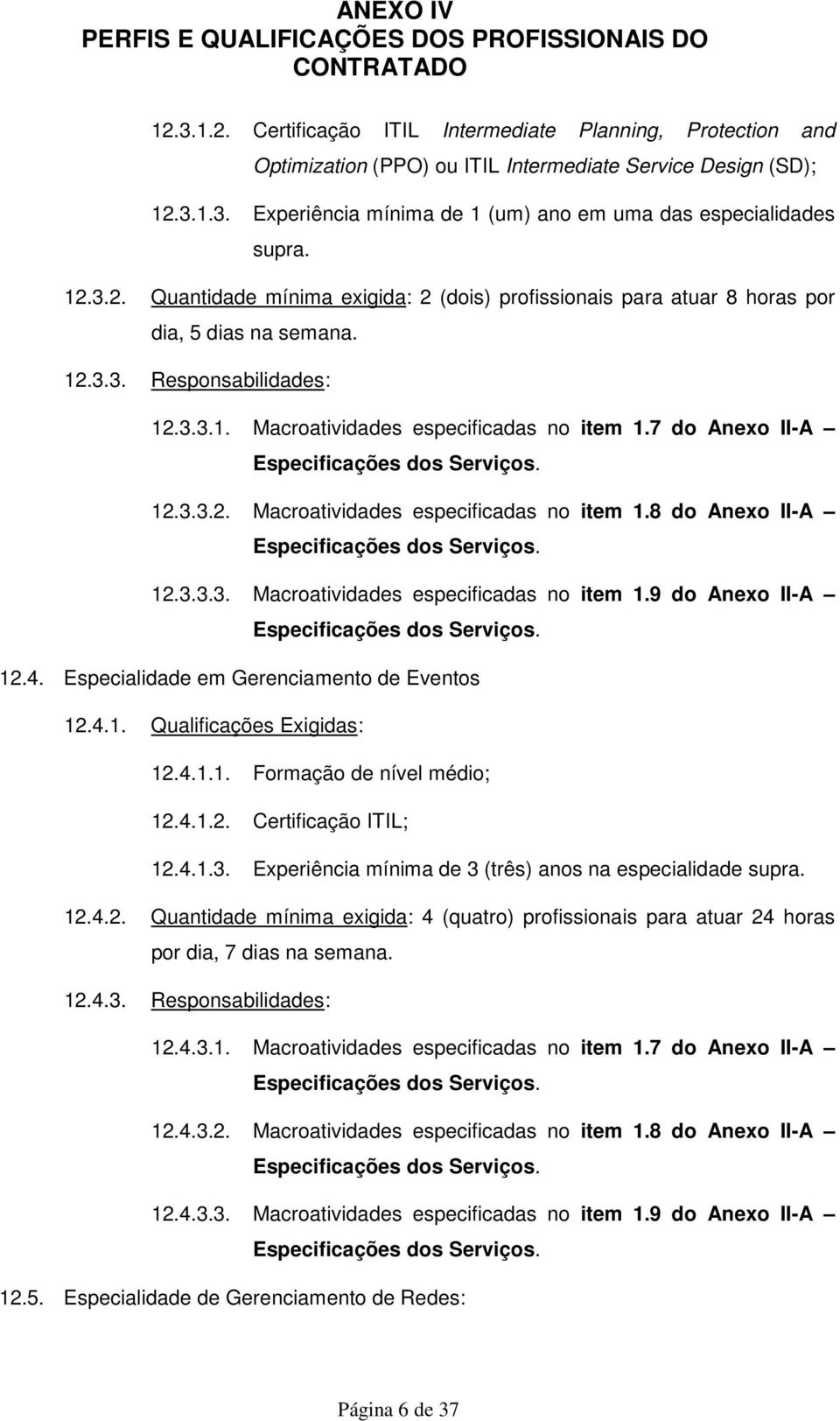 7 do Anexo II-A Especificações dos Serviços. 12.3.3.2. Macroatividades especificadas no item 1.8 do Anexo II-A Especificações dos Serviços. 12.3.3.3. Macroatividades especificadas no item 1.9 do Anexo II-A Especificações dos Serviços.