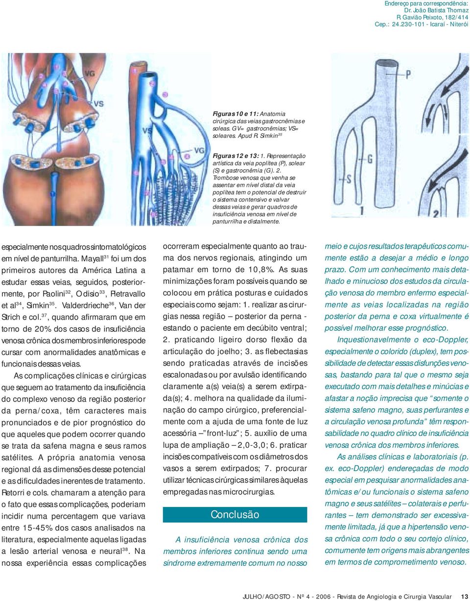 Trombose venosa que venha se assentar em nível distal da veia poplítea tem o potencial de destruir o sistema contensivo e valvar dessas veias e gerar quadros de insuficiência venosa em nível de