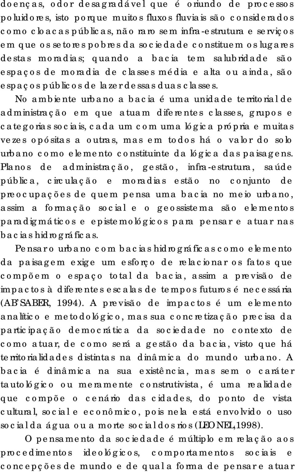 No ambiente urbano a bacia é uma unidade territorial de administração em que atuam diferentes classes, grupos e categorias sociais, cada um com uma lógica própria e muitas vezes opósitas a outras,