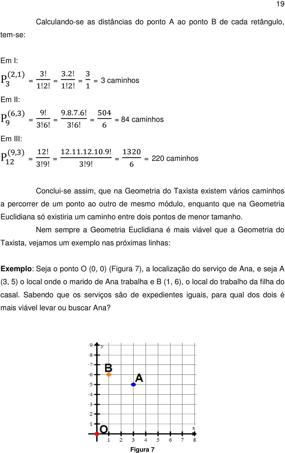 um ponto ao outro de mesmo módulo, enquanto que na Geometria Euclidiana só existiria um caminho entre dois pontos de menor tamanho.