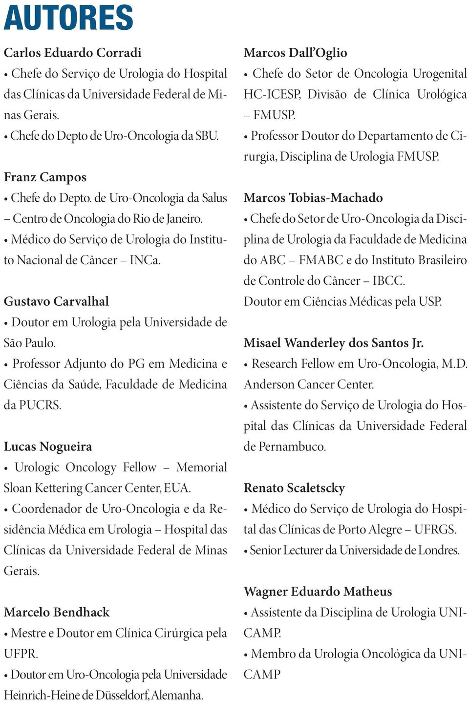 Gustavo Carvalhal Doutor em Urologia pela Universidade de São Paulo. Professor Adjunto do PG em Medicina e Ciências da Saúde, Faculdade de Medicina da PUCRS.