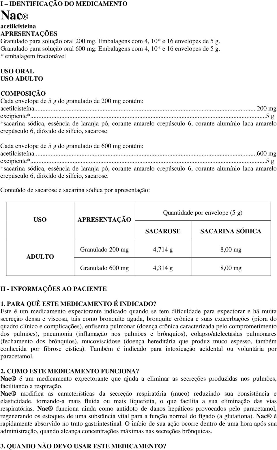 ..5 g *sacarina sódica, essência de laranja pó, corante amarelo crepúsculo 6, corante alumínio laca amarelo crepúsculo 6, dióxido de silício, sacarose Cada envelope de 5 g do granulado de 600 mg