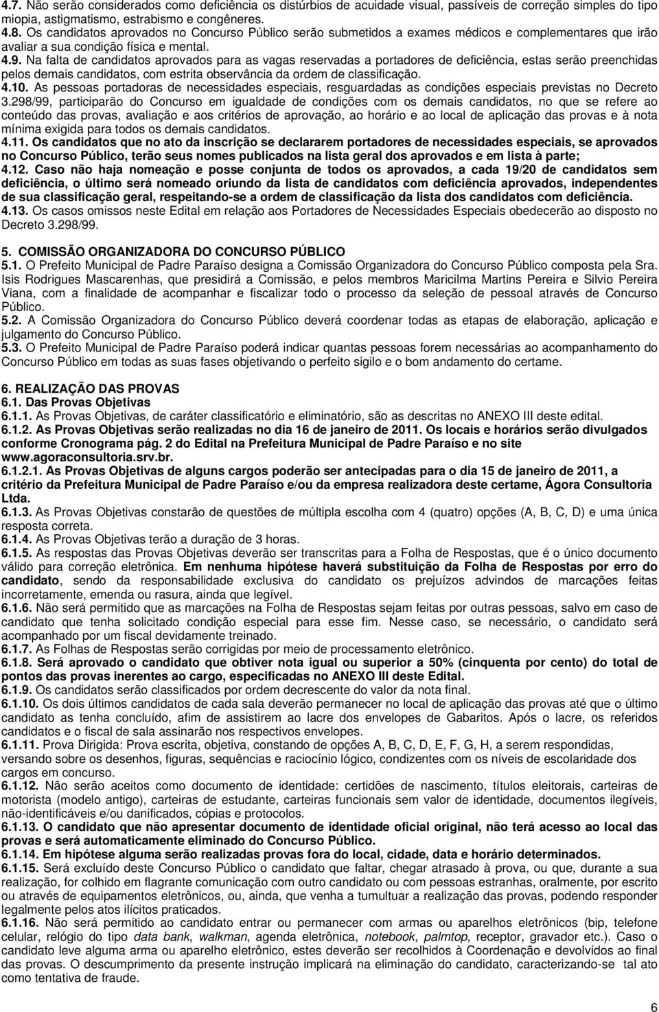 Na falta de candidatos aprovados para as vagas reservadas a portadores de deficiência, estas serão preenchidas pelos demais candidatos, com estrita observância da ordem de classificação. 4.