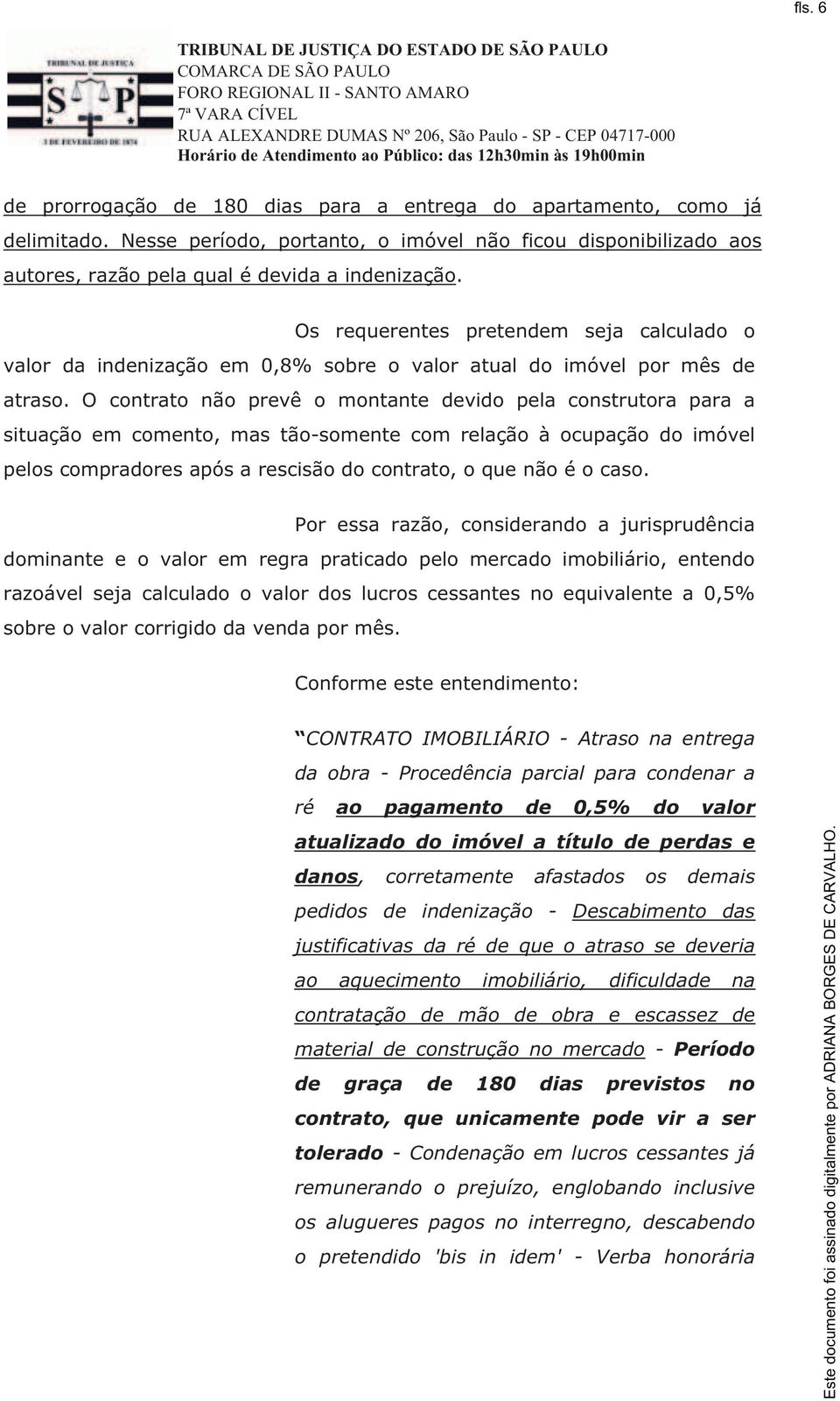 O contrato não prevê o montante devido pela construtora para a situação em comento, mas tão-somente com relação à ocupação do imóvel peloscompradoresapósarescisãodocontrato,oquenãoéocaso.